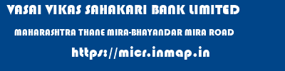 VASAI VIKAS SAHAKARI BANK LIMITED  MAHARASHTRA THANE MIRA-BHAYANDAR MIRA ROAD  micr code